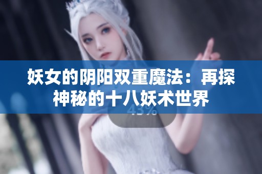 妖女的阴阳双重魔法：再探神秘的十八妖术世界