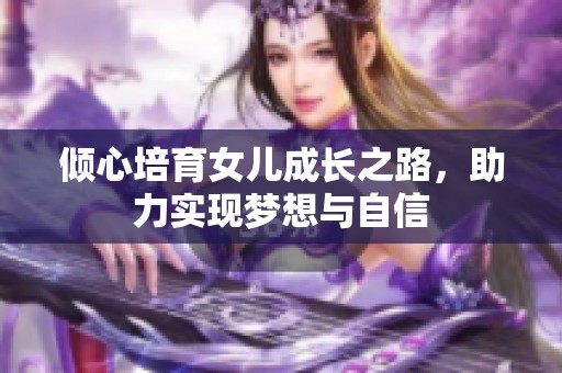 倾心培育女儿成长之路，助力实现梦想与自信