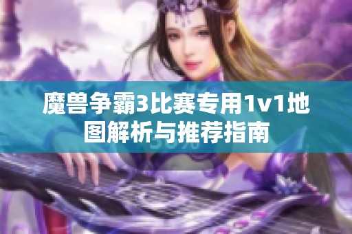 魔兽争霸3比赛专用1v1地图解析与推荐指南