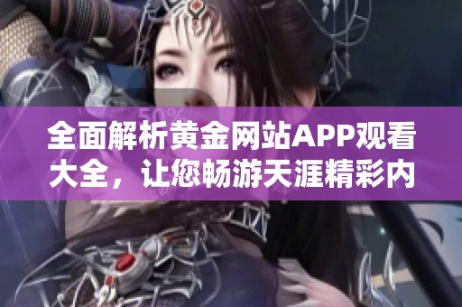 全面解析黄金网站APP观看大全，让您畅游天涯精彩内容