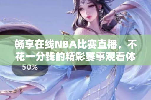 畅享在线NBA比赛直播，不花一分钱的精彩赛事观看体验