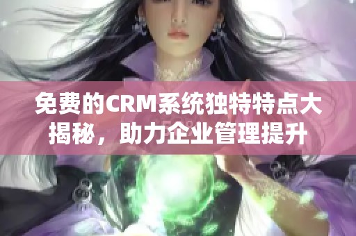 免费的CRM系统独特特点大揭秘，助力企业管理提升