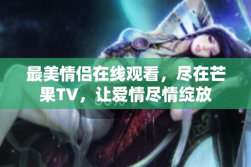 最美情侣在线观看，尽在芒果TV，让爱情尽情绽放