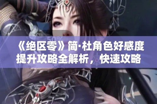 《绝区零》简·杜角色好感度提升攻略全解析，快速攻略技巧分享