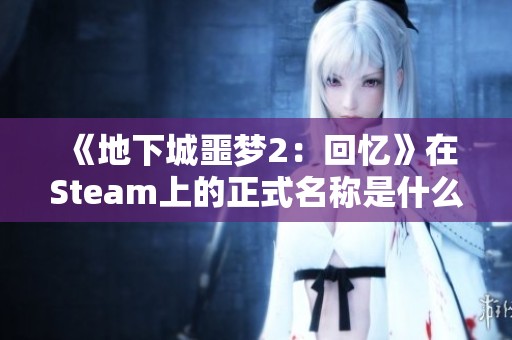 《地下城噩梦2：回忆》在Steam上的正式名称是什么？