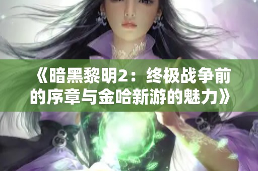 《暗黑黎明2：终极战争前的序章与金哈新游的魅力》