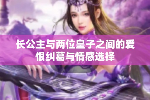 长公主与两位皇子之间的爱恨纠葛与情感选择