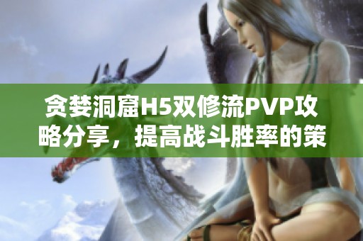 贪婪洞窟H5双修流PVP攻略分享，提高战斗胜率的策略分析