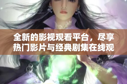 全新的影视观看平台，尽享热门影片与经典剧集在线观看