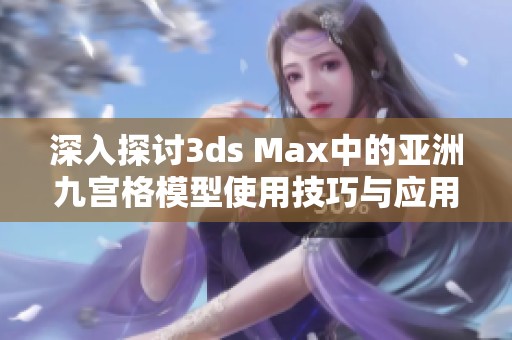 深入探讨3ds Max中的亚洲九宫格模型使用技巧与应用