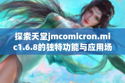 探索天堂jmcomicron.mic1.6.8的独特功能与应用场景