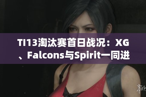 TI13淘汰赛首日战况：XG、Falcons与Spirit一同进入败者组