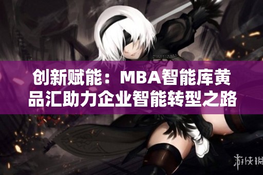 创新赋能：MBA智能库黄品汇助力企业智能转型之路