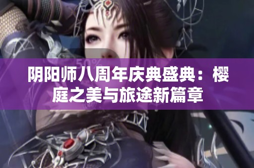 阴阳师八周年庆典盛典：樱庭之美与旅途新篇章