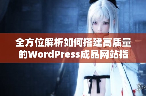 全方位解析如何搭建高质量的WordPress成品网站指南