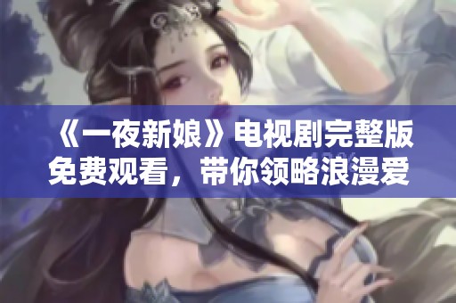 《一夜新娘》电视剧完整版免费观看，带你领略浪漫爱情故事