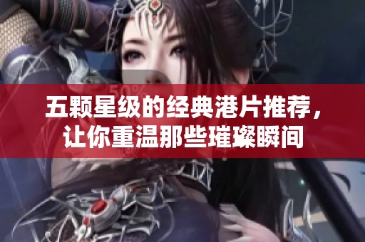 五颗星级的经典港片推荐，让你重温那些璀璨瞬间