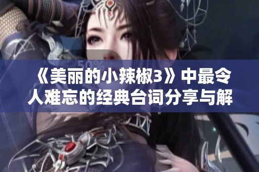 《美丽的小辣椒3》中最令人难忘的经典台词分享与解析