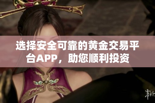 选择安全可靠的黄金交易平台APP，助您顺利投资