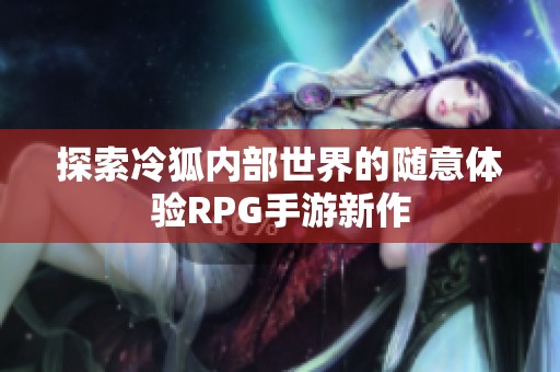 探索冷狐内部世界的随意体验RPG手游新作