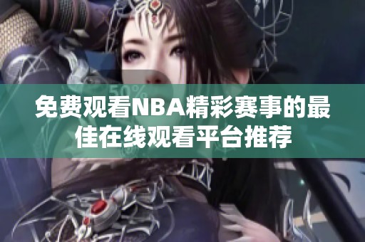 免费观看NBA精彩赛事的最佳在线观看平台推荐