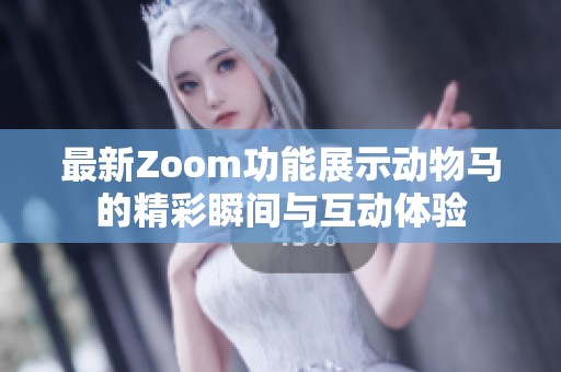 最新Zoom功能展示动物马的精彩瞬间与互动体验