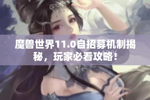 魔兽世界11.0自招募机制揭秘，玩家必看攻略！