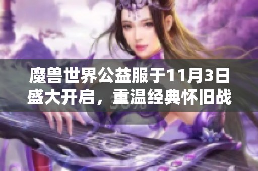 魔兽世界公益服于11月3日盛大开启，重温经典怀旧战斗乐趣