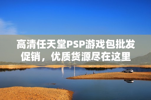 高清任天堂PSP游戏包批发促销，优质货源尽在这里