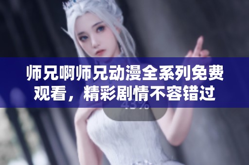 师兄啊师兄动漫全系列免费观看，精彩剧情不容错过