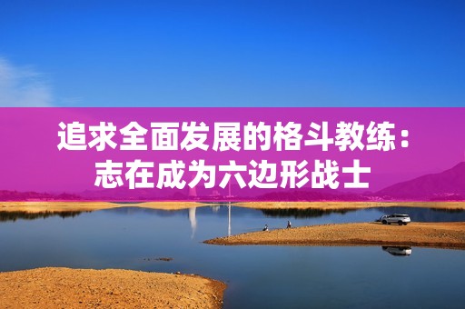 追求全面发展的格斗教练：志在成为六边形战士