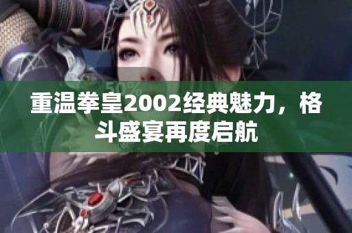 重温拳皇2002经典魅力，格斗盛宴再度启航