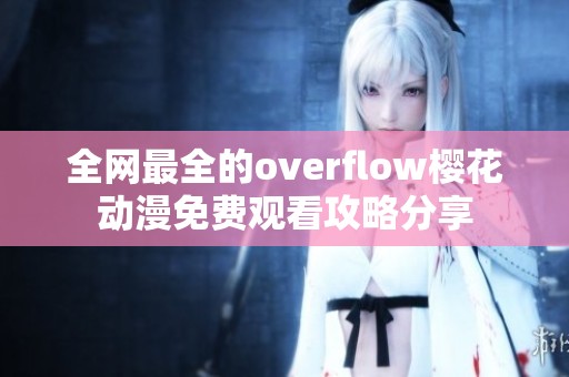 全网最全的overflow樱花动漫免费观看攻略分享