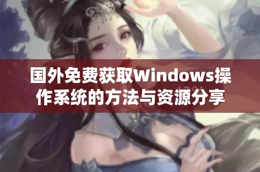 国外免费获取Windows操作系统的方法与资源分享