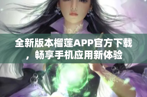 全新版本榴莲APP官方下载，畅享手机应用新体验