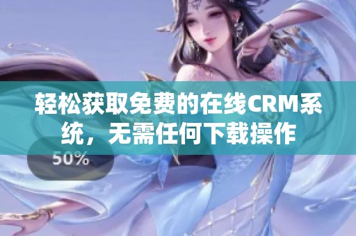 轻松获取免费的在线CRM系统，无需任何下载操作