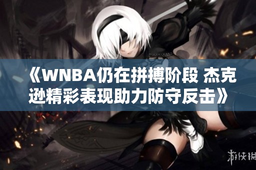 《WNBA仍在拼搏阶段 杰克逊精彩表现助力防守反击》