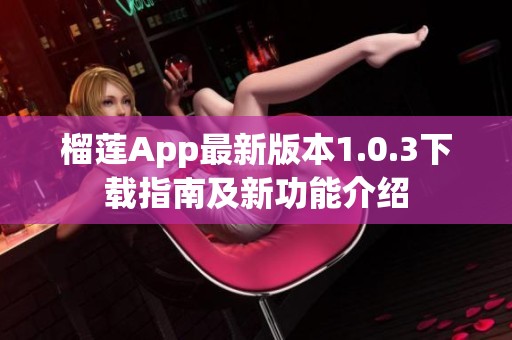 榴莲App最新版本1.0.3下载指南及新功能介绍