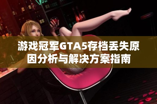 游戏冠军GTA5存档丢失原因分析与解决方案指南