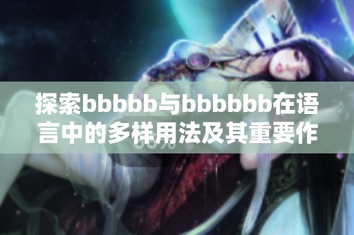 探索bbbbb与bbbbbb在语言中的多样用法及其重要作用