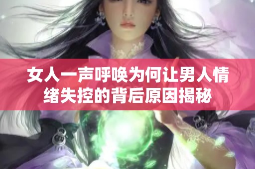 女人一声呼唤为何让男人情绪失控的背后原因揭秘