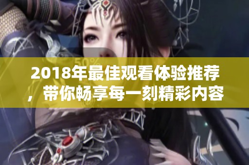 2018年最佳观看体验推荐，带你畅享每一刻精彩内容