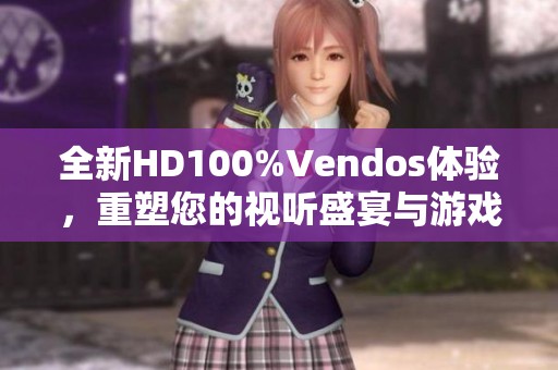 全新HD100%Vendos体验，重塑您的视听盛宴与游戏乐趣