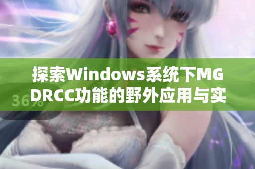 探索Windows系统下MGDRCC功能的野外应用与实践经验