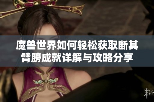 魔兽世界如何轻松获取断其臂膀成就详解与攻略分享