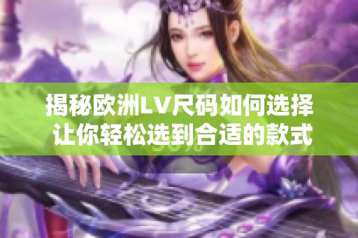 揭秘欧洲LV尺码如何选择 让你轻松选到合适的款式