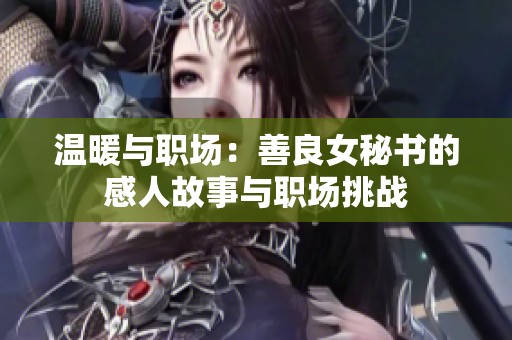 温暖与职场：善良女秘书的感人故事与职场挑战