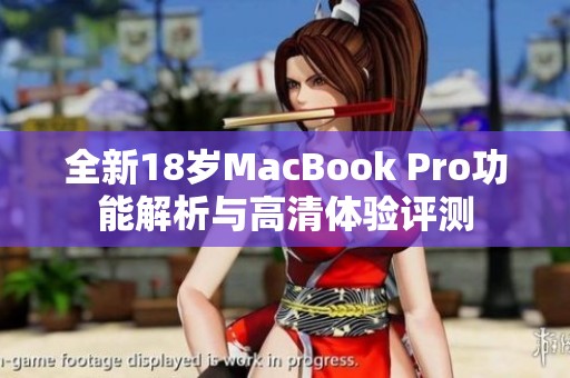 全新18岁MacBook Pro功能解析与高清体验评测