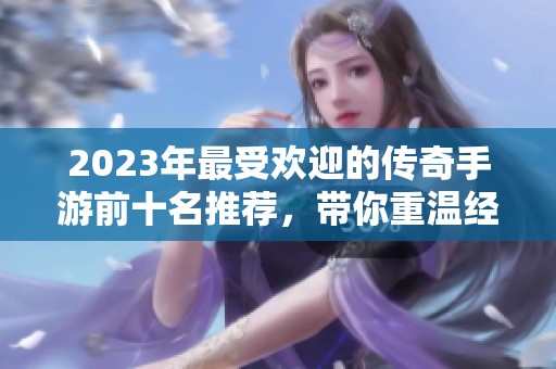 2023年最受欢迎的传奇手游前十名推荐，带你重温经典游戏魅力