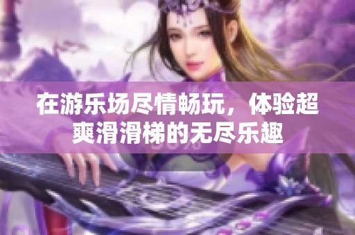 在游乐场尽情畅玩，体验超爽滑滑梯的无尽乐趣